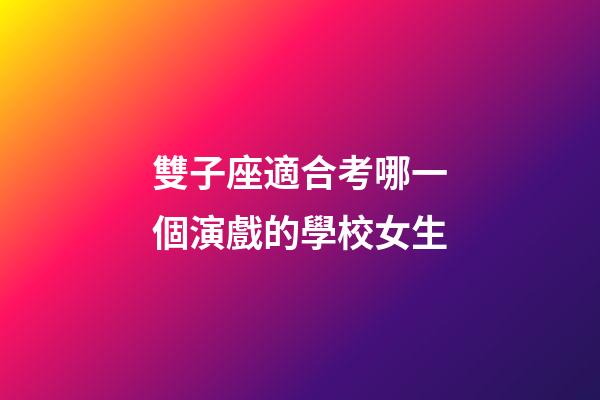 雙子座適合考哪一個演戲的學校女生-第1張-星座運勢-玄機派