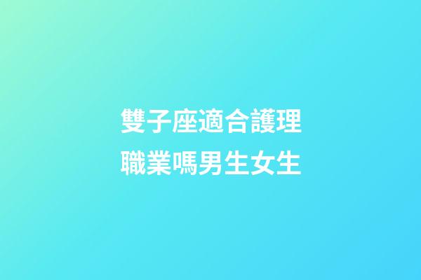 雙子座適合護理職業嗎男生女生-第1張-星座運勢-玄機派