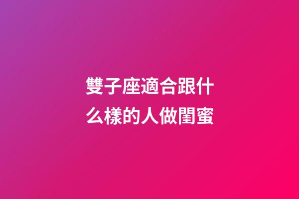 雙子座適合跟什么樣的人做閨蜜-第1張-星座運(yùn)勢-玄機(jī)派