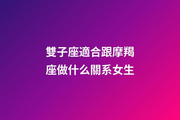 雙子座適合跟摩羯座做什么關系女生-第1張-星座運勢-玄機派