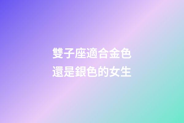 雙子座適合金色還是銀色的女生-第1張-星座運勢-玄機派