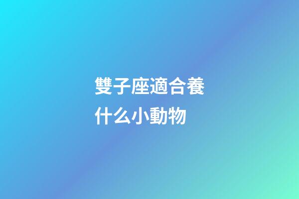 雙子座適合養什么小動物-第1張-星座運勢-玄機派