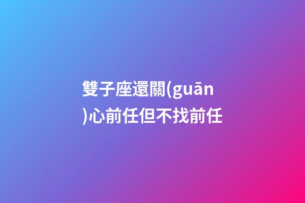 雙子座還關(guān)心前任但不找前任-第1張-星座運(yùn)勢(shì)-玄機(jī)派