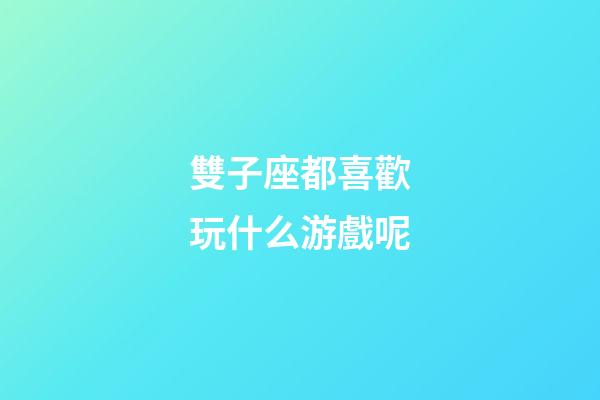 雙子座都喜歡玩什么游戲呢-第1張-星座運勢-玄機派
