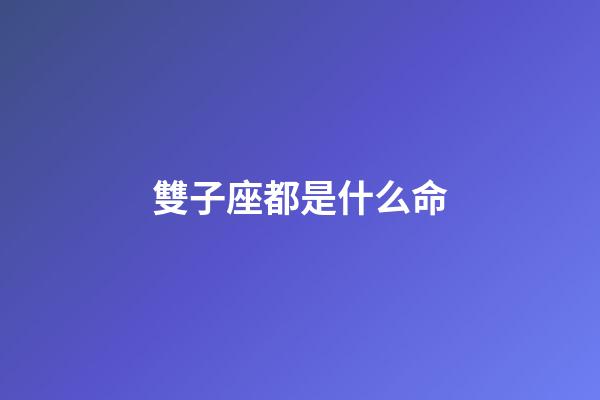 雙子座都是什么命-第1張-星座運(yùn)勢(shì)-玄機(jī)派