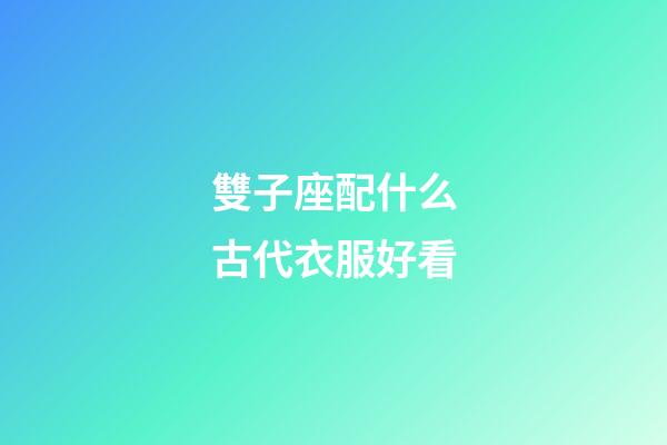 雙子座配什么古代衣服好看