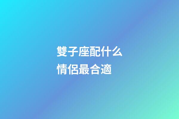 雙子座配什么情侶最合適-第1張-星座運勢-玄機派