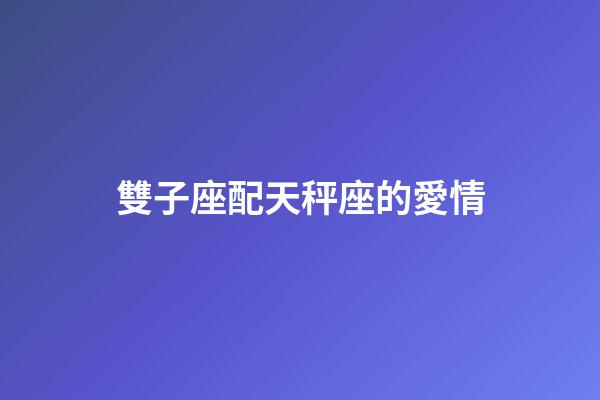 雙子座配天秤座的愛情-第1張-星座運勢-玄機派