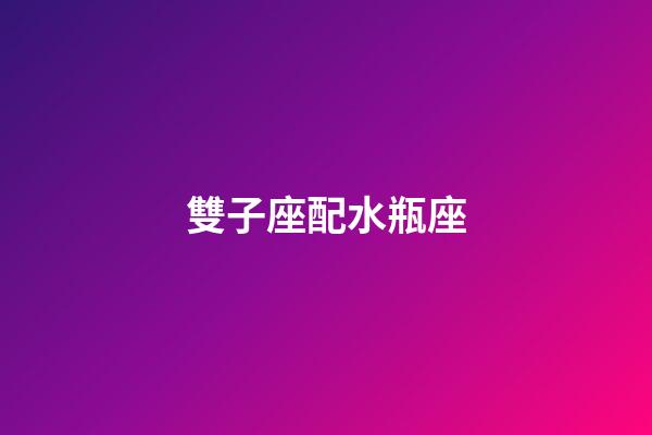雙子座配水瓶座（水瓶和雙子到底有多配）-第1張-星座運勢-玄機派