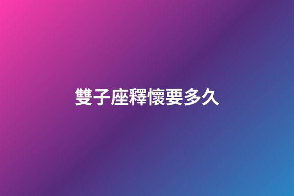 雙子座釋懷要多久-第1張-星座運(yùn)勢-玄機(jī)派