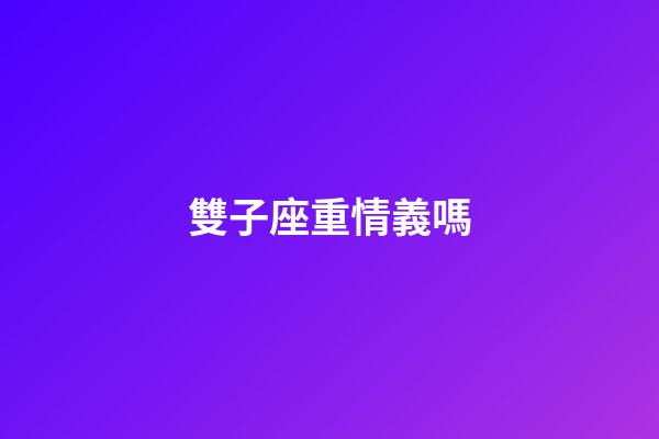雙子座重情義嗎-第1張-星座運勢-玄機派