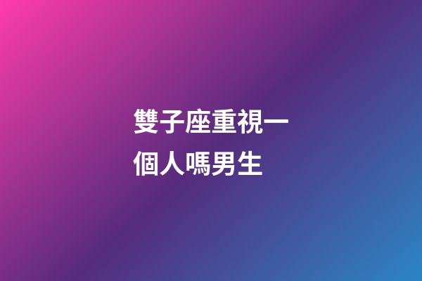 雙子座重視一個人嗎男生-第1張-星座運勢-玄機派
