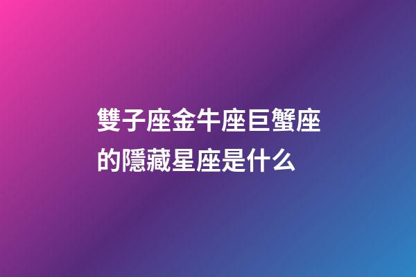 雙子座金牛座巨蟹座的隱藏星座是什么-第1張-星座運勢-玄機派