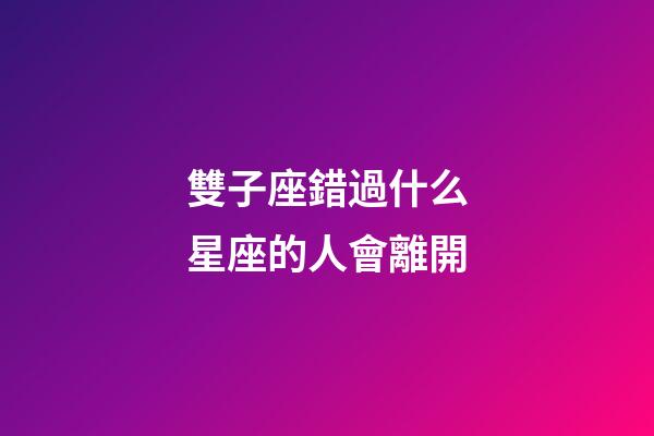 雙子座錯過什么星座的人會離開-第1張-星座運勢-玄機派