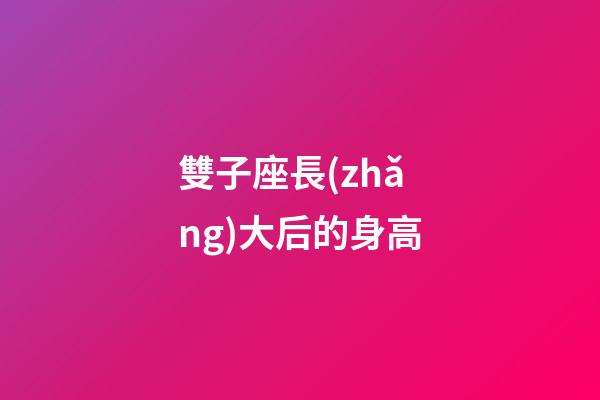 雙子座長(zhǎng)大后的身高