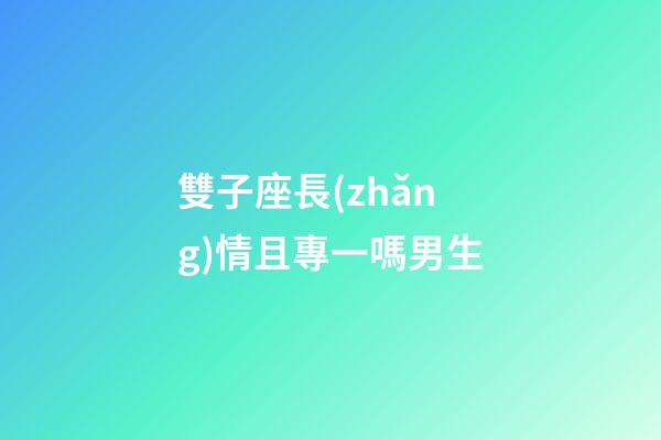 雙子座長(zhǎng)情且專一嗎男生-第1張-星座運(yùn)勢(shì)-玄機(jī)派