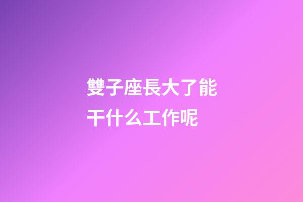 雙子座長大了能干什么工作呢-第1張-星座運勢-玄機派