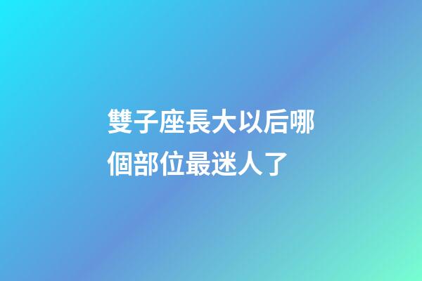 雙子座長大以后哪個部位最迷人了-第1張-星座運(yùn)勢-玄機(jī)派