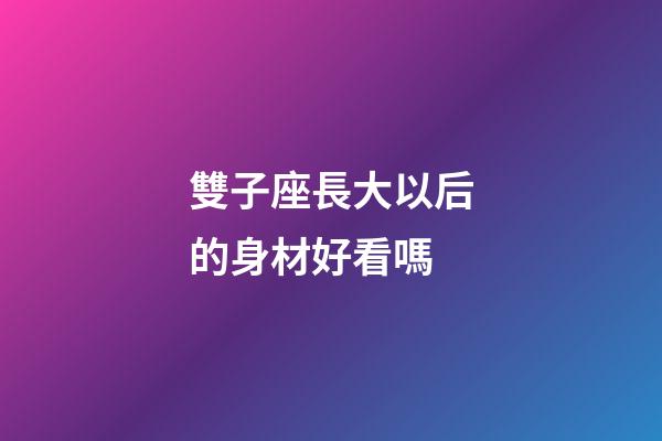 雙子座長大以后的身材好看嗎-第1張-星座運勢-玄機派