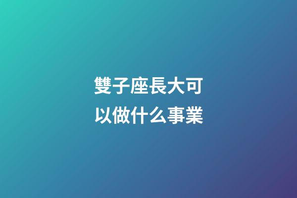 雙子座長大可以做什么事業-第1張-星座運勢-玄機派