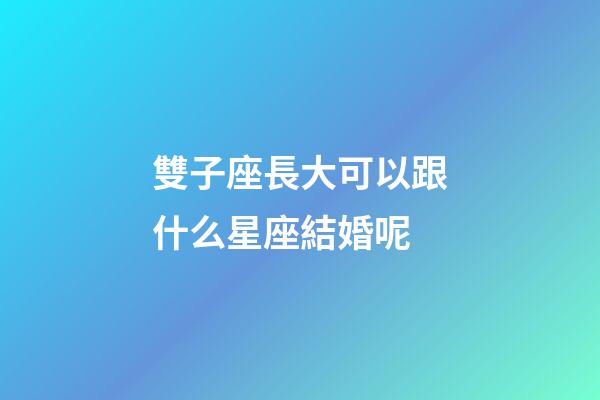 雙子座長大可以跟什么星座結婚呢-第1張-星座運勢-玄機派