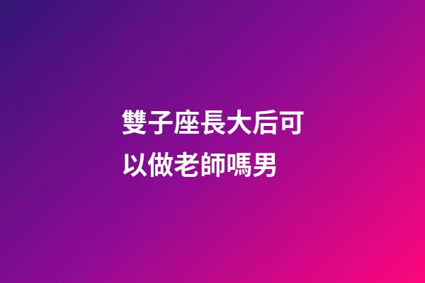 雙子座長大后可以做老師嗎男-第1張-星座運勢-玄機派