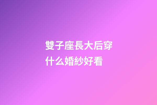 雙子座長大后穿什么婚紗好看-第1張-星座運勢-玄機派