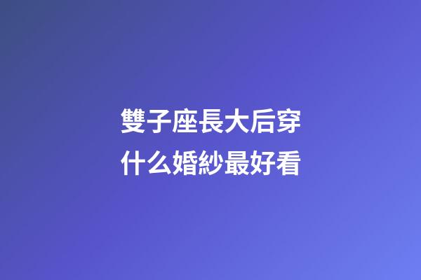 雙子座長大后穿什么婚紗最好看-第1張-星座運勢-玄機派