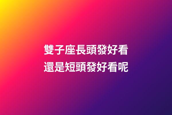 雙子座長頭發好看還是短頭發好看呢-第1張-星座運勢-玄機派