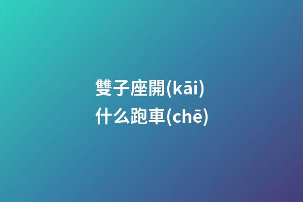 雙子座開(kāi)什么跑車(chē)