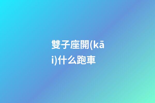 雙子座開(kāi)什么跑車