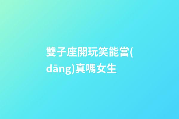 雙子座開玩笑能當(dāng)真嗎女生-第1張-星座運(yùn)勢(shì)-玄機(jī)派