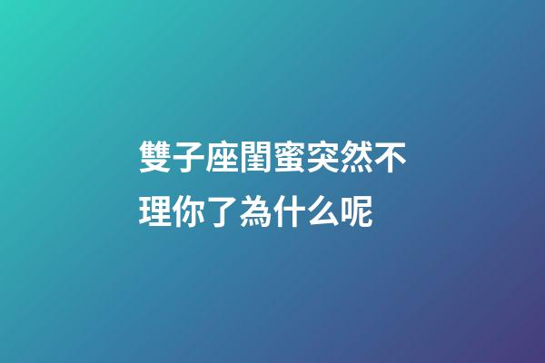 雙子座閨蜜突然不理你了為什么呢-第1張-星座運勢-玄機派