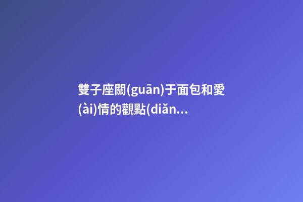 雙子座關(guān)于面包和愛(ài)情的觀點(diǎn)-第1張-星座運(yùn)勢(shì)-玄機(jī)派