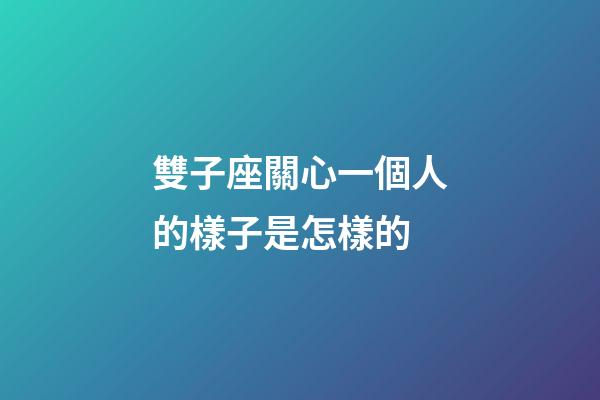雙子座關心一個人的樣子是怎樣的-第1張-星座運勢-玄機派