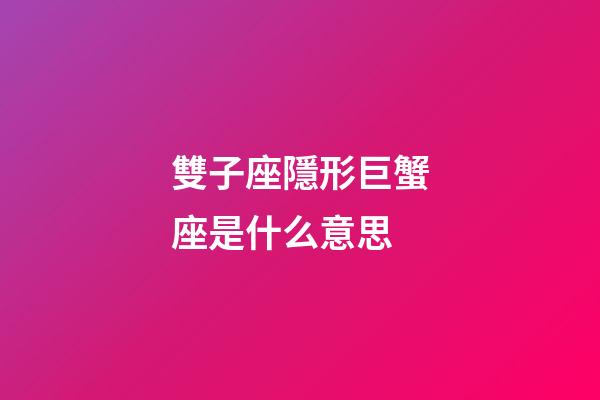 雙子座隱形巨蟹座是什么意思-第1張-星座運勢-玄機派