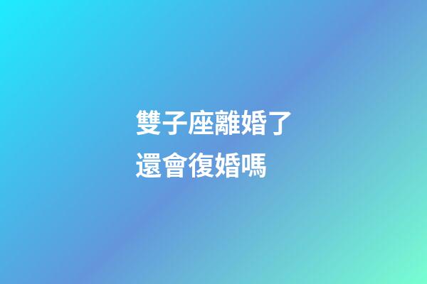 雙子座離婚了還會復婚嗎-第1張-星座運勢-玄機派