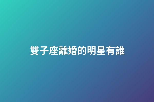 雙子座離婚的明星有誰