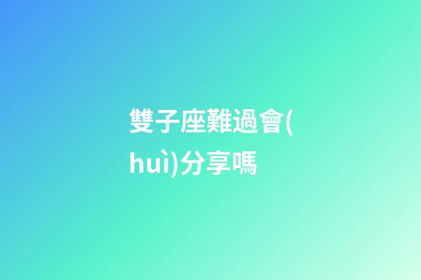 雙子座難過會(huì)分享嗎-第1張-星座運(yùn)勢(shì)-玄機(jī)派