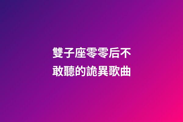 雙子座零零后不敢聽的詭異歌曲-第1張-星座運勢-玄機派