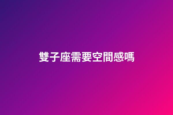 雙子座需要空間感嗎-第1張-星座運勢-玄機派