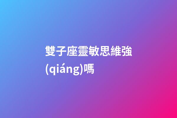 雙子座靈敏思維強(qiáng)嗎