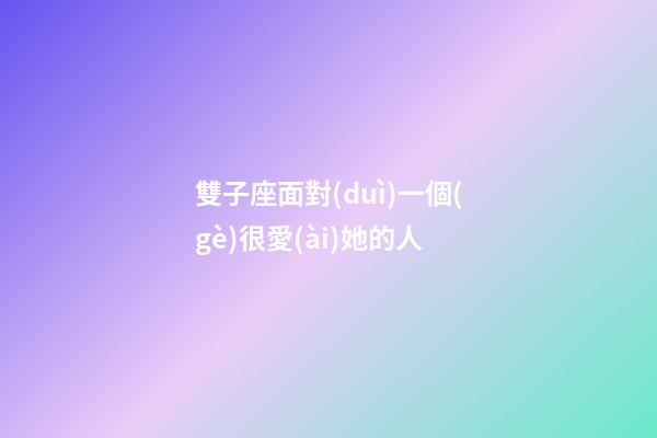 雙子座面對(duì)一個(gè)很愛(ài)她的人-第1張-星座運(yùn)勢(shì)-玄機(jī)派