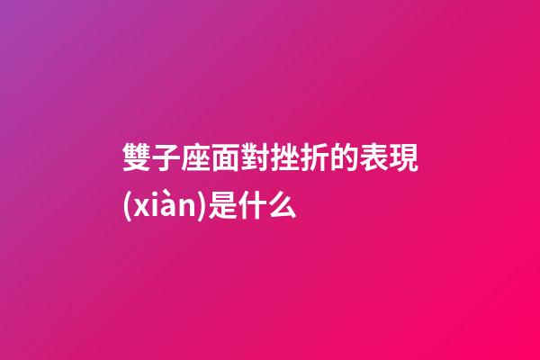 雙子座面對挫折的表現(xiàn)是什么-第1張-星座運(yùn)勢-玄機(jī)派