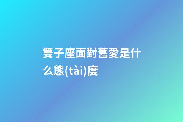 雙子座面對舊愛是什么態(tài)度-第1張-星座運(yùn)勢-玄機(jī)派