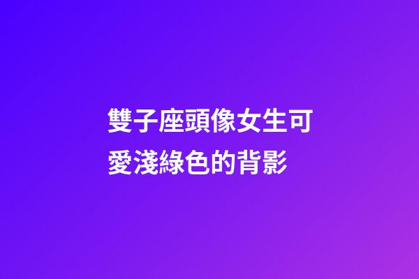 雙子座頭像女生可愛淺綠色的背影-第1張-星座運勢-玄機派