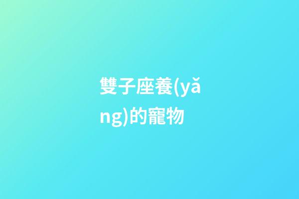 雙子座養(yǎng)的寵物-第1張-星座運勢-玄機派