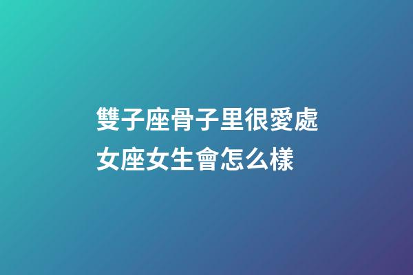 雙子座骨子里很愛處女座女生會怎么樣-第1張-星座運勢-玄機派