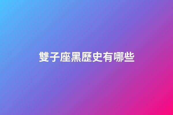 雙子座黑歷史有哪些