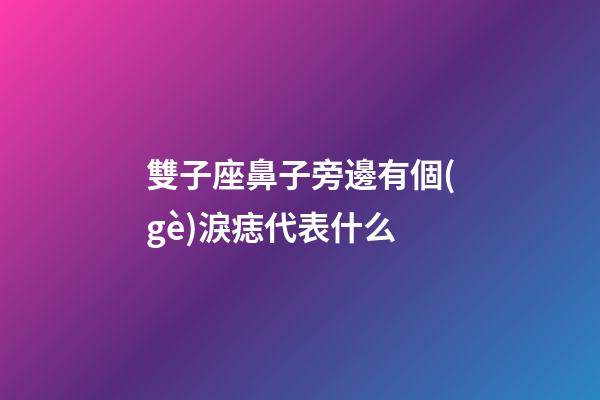 雙子座鼻子旁邊有個(gè)淚痣代表什么-第1張-星座運(yùn)勢(shì)-玄機(jī)派